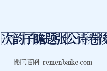 次韵子瞻题张公诗卷後是什么意思的图片